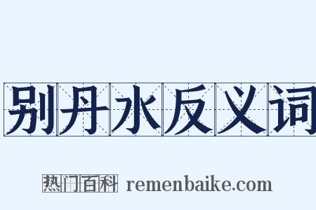 别丹水反义词是什么意思的图片